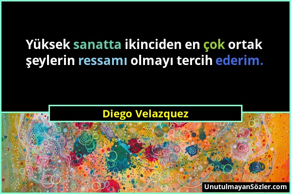 Diego Velazquez - Yüksek sanatta ikinciden en çok ortak şeylerin ressamı olmayı tercih ederim....