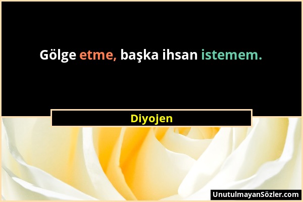 Diyojen - Gölge etme, başka ihsan istemem....