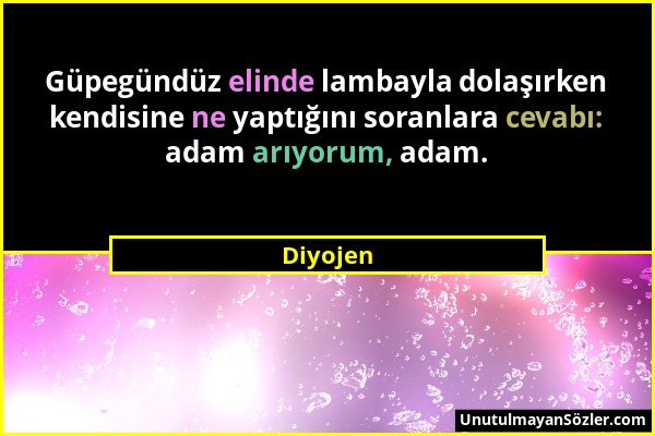 Diyojen - Güpegündüz elinde lambayla dolaşırken kendisine ne yaptığını soranlara cevabı: adam arıyorum, adam....