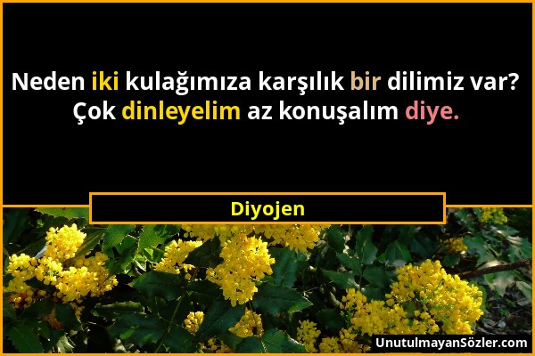 Diyojen - Neden iki kulağımıza karşılık bir dilimiz var? Çok dinleyelim az konuşalım diye....