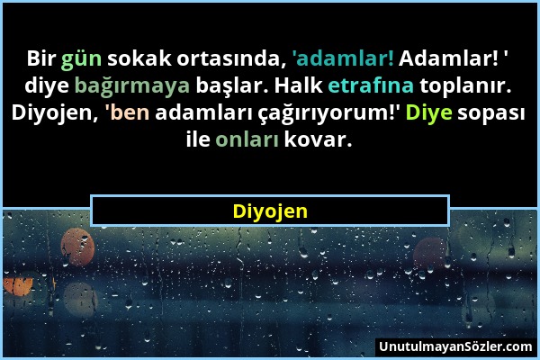 Diyojen - Bir gün sokak ortasında, 'adamlar! Adamlar! ' diye bağırmaya başlar. Halk etrafına toplanır. Diyojen, 'ben adamları çağırıyorum!' Diye sopas...