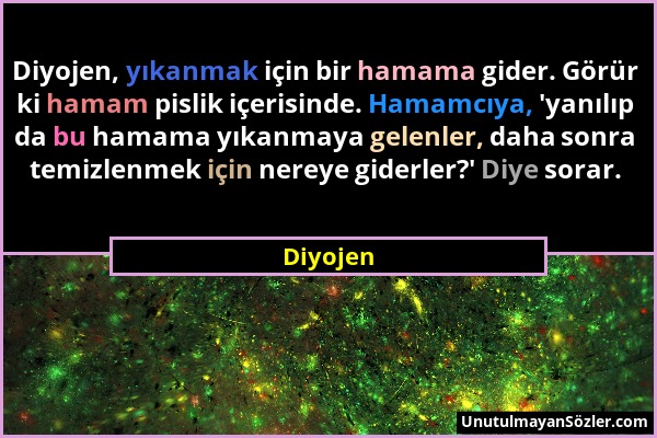 Diyojen - Diyojen, yıkanmak için bir hamama gider. Görür ki hamam pislik içerisinde. Hamamcıya, 'yanılıp da bu hamama yıkanmaya gelenler, daha sonra t...