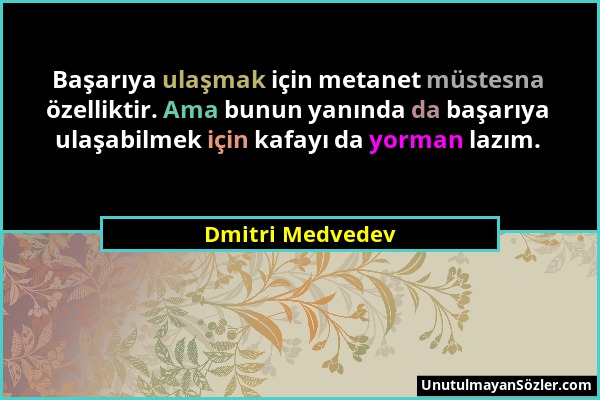 Dmitri Medvedev - Başarıya ulaşmak için metanet müstesna özelliktir. Ama bunun yanında da başarıya ulaşabilmek için kafayı da yorman lazım....