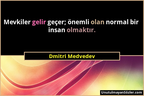 Dmitri Medvedev - Mevkiler gelir geçer; önemli olan normal bir insan olmaktır....