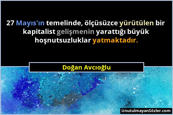 Doğan Avcıoğlu - 27 Mayıs'ın temelinde, ölçüsüzce yürütülen bir kapitalist gelişmenin yarattığı büyük hoşnutsuzluklar yatmaktadır....