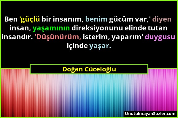 Doğan Cüceloğlu - Ben 'güçlü bir insanım, benim gücüm var,' diyen insan, yaşamının direksiyonunu elinde tutan insandır. 'Düşünürüm, isterim, yaparım'...