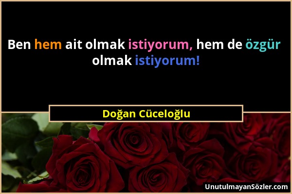 Doğan Cüceloğlu - Ben hem ait olmak istiyorum, hem de özgür olmak istiyorum!...