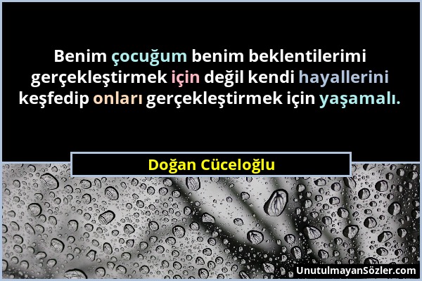 Doğan Cüceloğlu - Benim çocuğum benim beklentilerimi gerçekleştirmek için değil kendi hayallerini keşfedip onları gerçekleştirmek için yaşamalı....