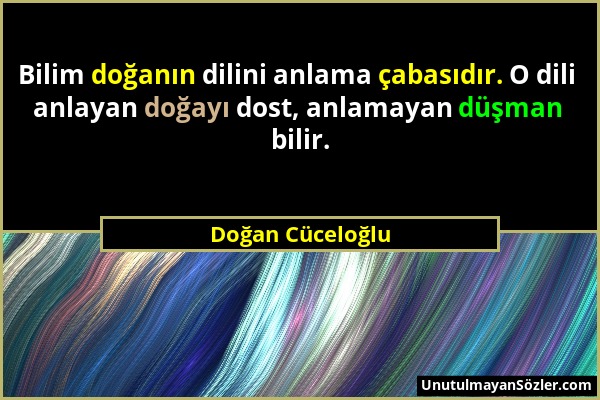 Doğan Cüceloğlu - Bilim doğanın dilini anlama çabasıdır. O dili anlayan doğayı dost, anlamayan düşman bilir....