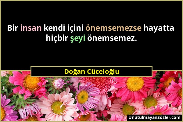 Doğan Cüceloğlu - Bir insan kendi içini önemsemezse hayatta hiçbir şeyi önemsemez....