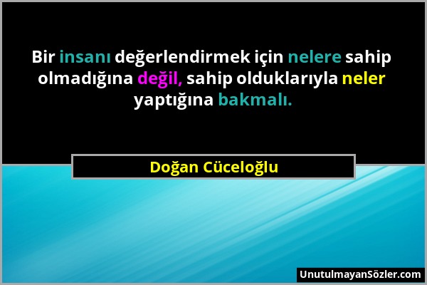 Doğan Cüceloğlu - Bir insanı değerlendirmek için nelere sahip olmadığına değil, sahip olduklarıyla neler yaptığına bakmalı....