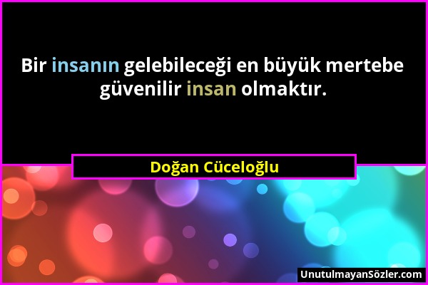 Doğan Cüceloğlu - Bir insanın gelebileceği en büyük mertebe güvenilir insan olmaktır....