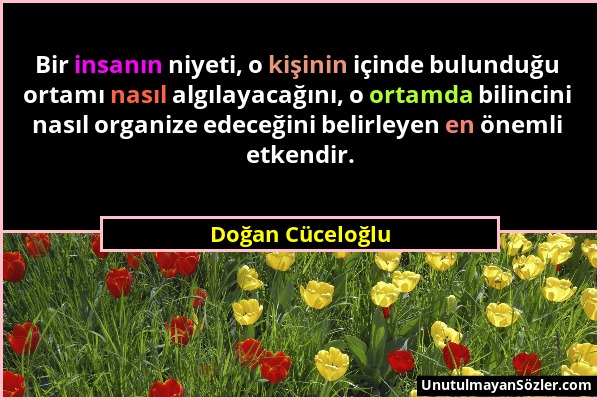 Doğan Cüceloğlu - Bir insanın niyeti, o kişinin içinde bulunduğu ortamı nasıl algılayacağını, o ortamda bilincini nasıl organize edeceğini belirleyen...