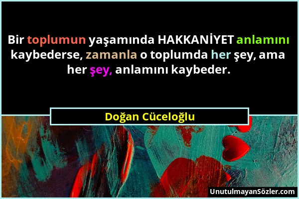 Doğan Cüceloğlu - Bir toplumun yaşamında HAKKANİYET anlamını kaybederse, zamanla o toplumda her şey, ama her şey, anlamını kaybeder....