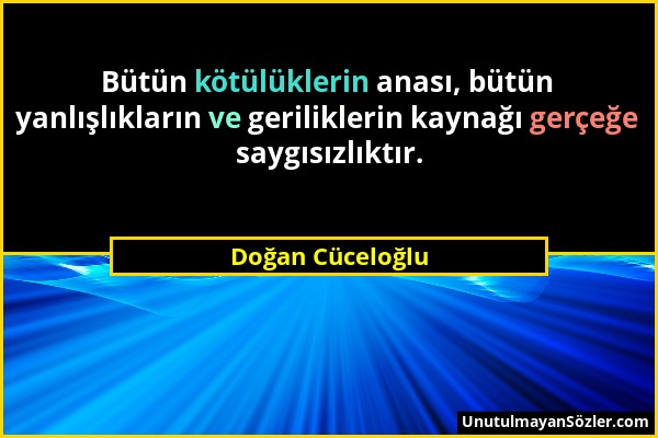 Doğan Cüceloğlu - Bütün kötülüklerin anası, bütün yanlışlıkların ve geriliklerin kaynağı gerçeğe saygısızlıktır....