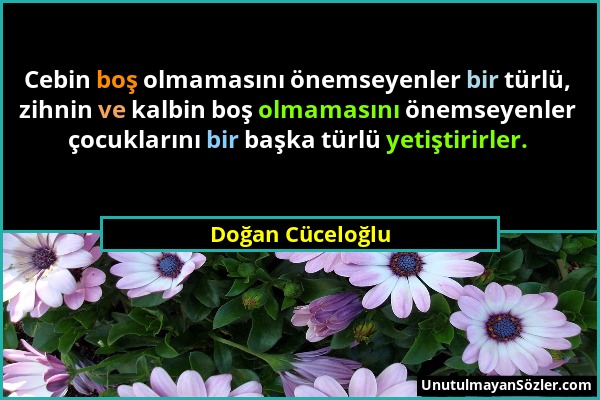 Doğan Cüceloğlu - Cebin boş olmamasını önemseyenler bir türlü, zihnin ve kalbin boş olmamasını önemseyenler çocuklarını bir başka türlü yetiştirirler....