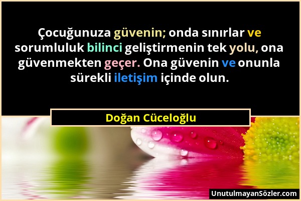 Doğan Cüceloğlu - Çocuğunuza güvenin; onda sınırlar ve sorumluluk bilinci geliştirmenin tek yolu, ona güvenmekten geçer. Ona güvenin ve onunla sürekli...