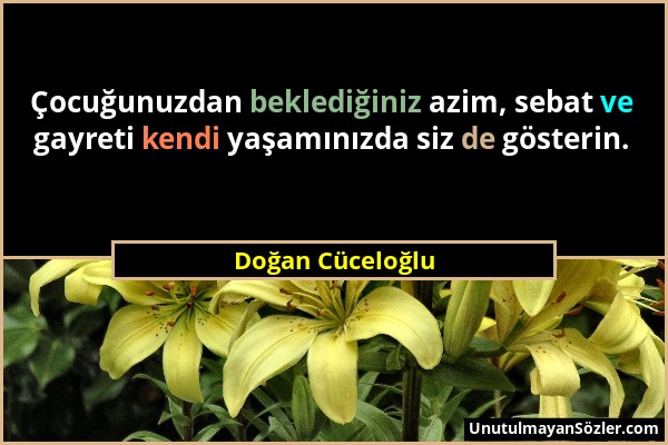 Doğan Cüceloğlu - Çocuğunuzdan beklediğiniz azim, sebat ve gayreti kendi yaşamınızda siz de gösterin....