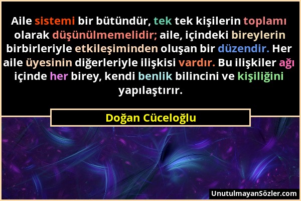 Doğan Cüceloğlu - Aile sistemi bir bütündür, tek tek kişilerin toplamı olarak düşünülmemelidir; aile, içindeki bireylerin birbirleriyle etkileşiminden...