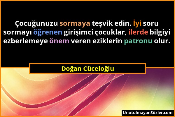 Doğan Cüceloğlu - Çocuğunuzu sormaya teşvik edin. İyi soru sormayı öğrenen girişimci çocuklar, ilerde bilgiyi ezberlemeye önem veren eziklerin patronu...