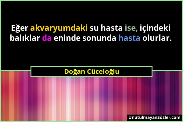 Doğan Cüceloğlu - Eğer akvaryumdaki su hasta ise, içindeki balıklar da eninde sonunda hasta olurlar....