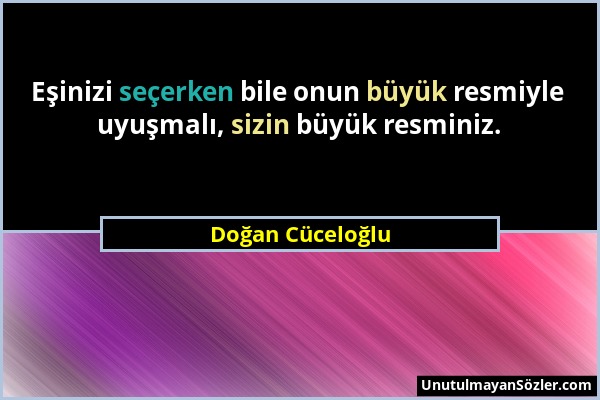 Doğan Cüceloğlu - Eşinizi seçerken bile onun büyük resmiyle uyuşmalı, sizin büyük resminiz....