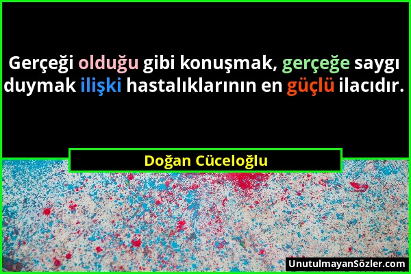 Doğan Cüceloğlu - Gerçeği olduğu gibi konuşmak, gerçeğe saygı duymak ilişki hastalıklarının en güçlü ilacıdır....