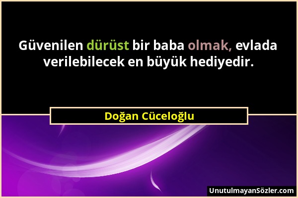 Doğan Cüceloğlu - Güvenilen dürüst bir baba olmak, evlada verilebilecek en büyük hediyedir....