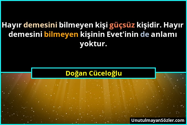 Doğan Cüceloğlu - Hayır demesini bilmeyen kişi güçsüz kişidir. Hayır demesini bilmeyen kişinin Evet'inin de anlamı yoktur....