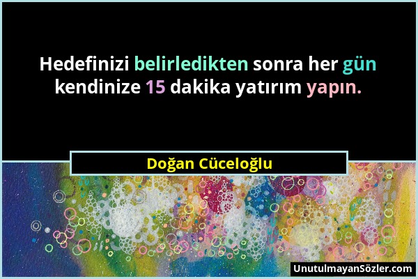 Doğan Cüceloğlu - Hedefinizi belirledikten sonra her gün kendinize 15 dakika yatırım yapın....