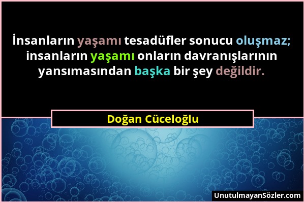 Doğan Cüceloğlu - İnsanların yaşamı tesadüfler sonucu oluşmaz; insanların yaşamı onların davranışlarının yansımasından başka bir şey değildir....