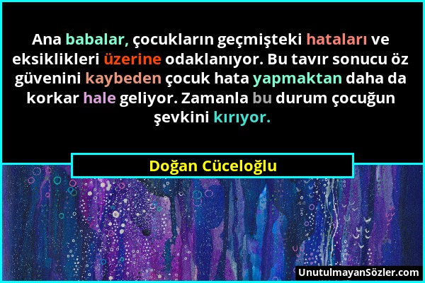 Doğan Cüceloğlu - Ana babalar, çocukların geçmişteki hataları ve eksiklikleri üzerine odaklanıyor. Bu tavır sonucu öz güvenini kaybeden çocuk hata yap...