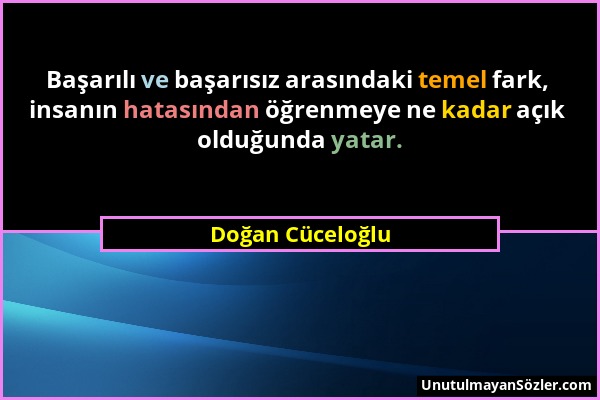 Doğan Cüceloğlu - Başarılı ve başarısız arasındaki temel fark, insanın hatasından öğrenmeye ne kadar açık olduğunda yatar....