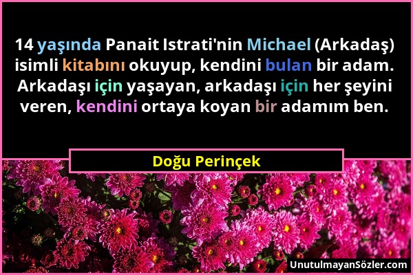 Doğu Perinçek - 14 yaşında Panait Istrati'nin Michael (Arkadaş) isimli kitabını okuyup, kendini bulan bir adam. Arkadaşı için yaşayan, arkadaşı için h...