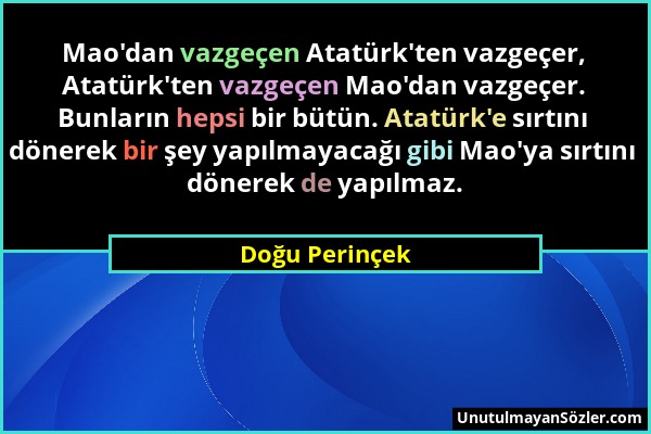 Doğu Perinçek - Mao'dan vazgeçen Atatürk'ten vazgeçer, Atatürk'ten vazgeçen Mao'dan vazgeçer. Bunların hepsi bir bütün. Atatürk'e sırtını dönerek bir...