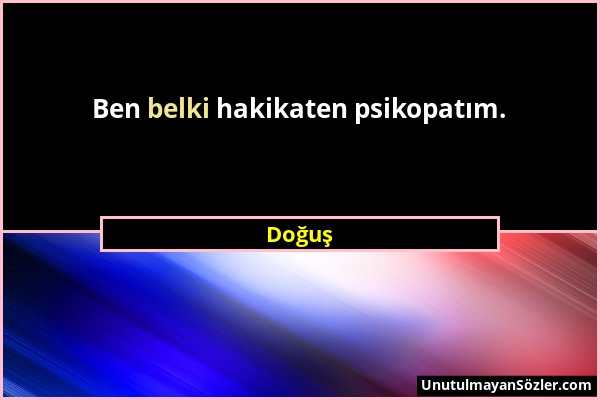 Doğuş - Ben belki hakikaten psikopatım....