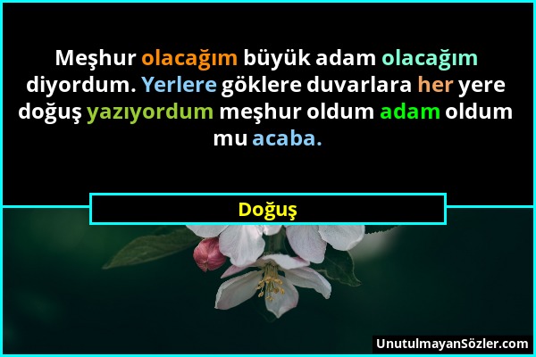 Doğuş - Meşhur olacağım büyük adam olacağım diyordum. Yerlere göklere duvarlara her yere doğuş yazıyordum meşhur oldum adam oldum mu acaba....