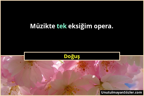 Doğuş - Müzikte tek eksiğim opera....