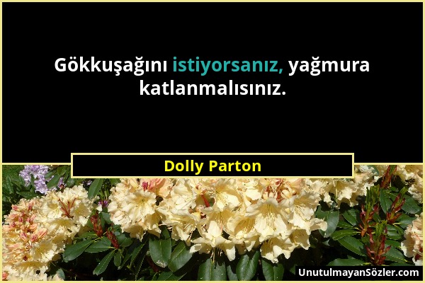 Dolly Parton - Gökkuşağını istiyorsanız, yağmura katlanmalısınız....