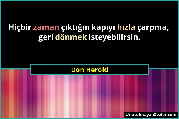 Don Herold - Hiçbir zaman çıktığın kapıyı hızla çarpma, geri dönmek isteyebilirsin....