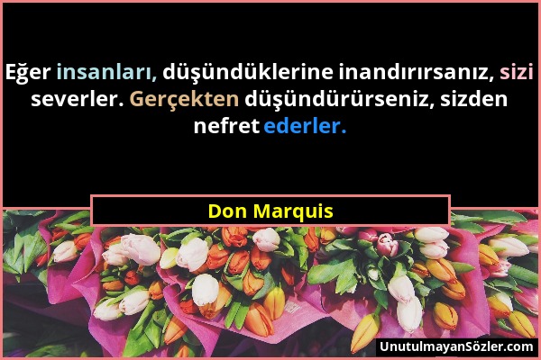 Don Marquis - Eğer insanları, düşündüklerine inandırırsanız, sizi severler. Gerçekten düşündürürseniz, sizden nefret ederler....