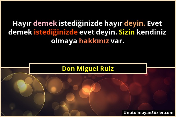 Don Miguel Ruiz - Hayır demek istediğinizde hayır deyin. Evet demek istediğinizde evet deyin. Sizin kendiniz olmaya hakkınız var....