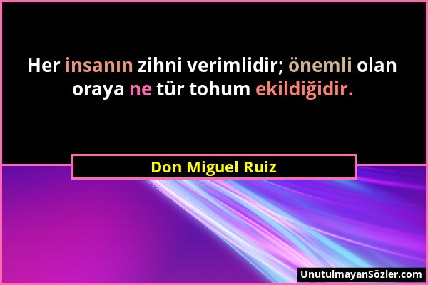 Don Miguel Ruiz - Her insanın zihni verimlidir; önemli olan oraya ne tür tohum ekildiğidir....