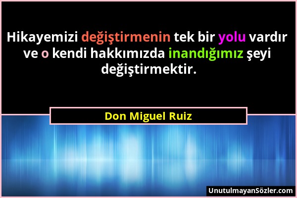 Don Miguel Ruiz - Hikayemizi değiştirmenin tek bir yolu vardır ve o kendi hakkımızda inandığımız şeyi değiştirmektir....