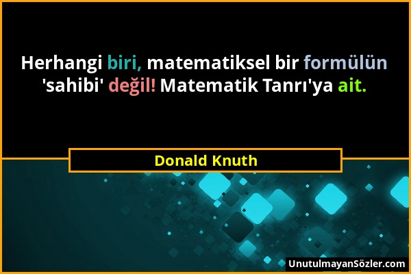 Donald Knuth - Herhangi biri, matematiksel bir formülün 'sahibi' değil! Matematik Tanrı'ya ait....