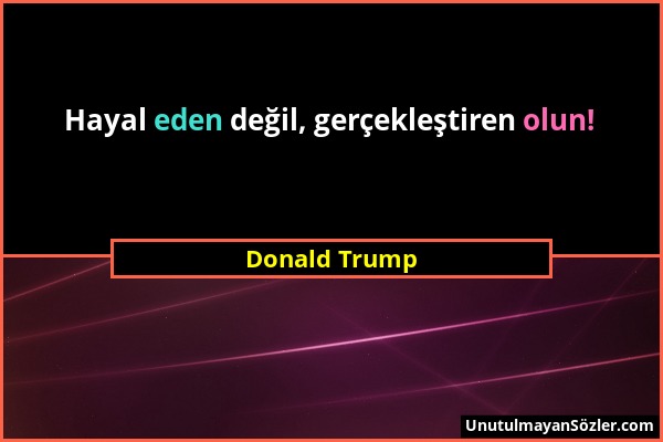 Donald Trump - Hayal eden değil, gerçekleştiren olun!...