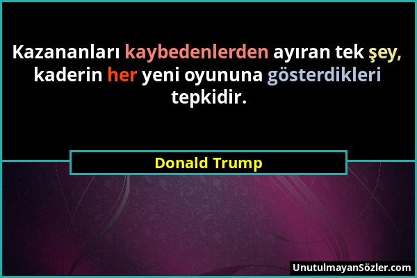 Donald Trump - Kazananları kaybedenlerden ayıran tek şey, kaderin her yeni oyununa gösterdikleri tepkidir....