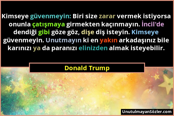 Donald Trump - Kimseye güvenmeyin: Biri size zarar vermek istiyorsa onunla çatışmaya girmekten kaçınmayın. İncil'de dendiği gibi göze göz, dişe diş is...