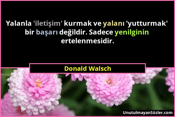 Donald Walsch - Yalanla 'iletişim' kurmak ve yalanı 'yutturmak' bir başarı değildir. Sadece yenilginin ertelenmesidir....
