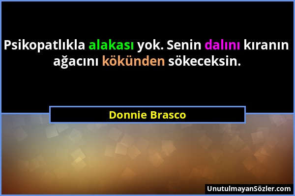 Donnie Brasco - Psikopatlıkla alakası yok. Senin dalını kıranın ağacını kökünden sökeceksin....